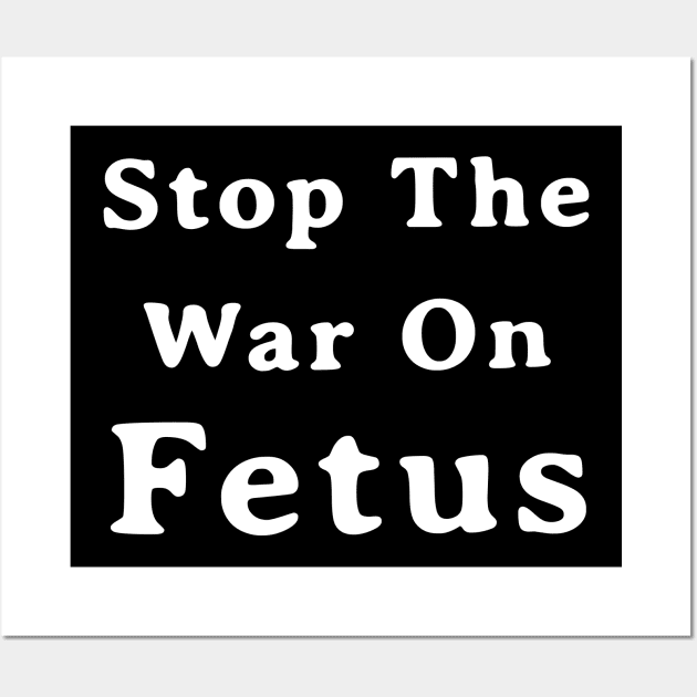 Stop The War On Fetus - Anti Abortion Pro-Life Feminist Wall Art by drag is art